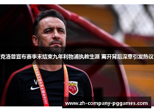 克洛普宣布赛季末结束九年利物浦执教生涯 离开背后深意引发热议 克洛普宣布赛季末结束九年利物浦执教生涯 离开背后深意引发热议