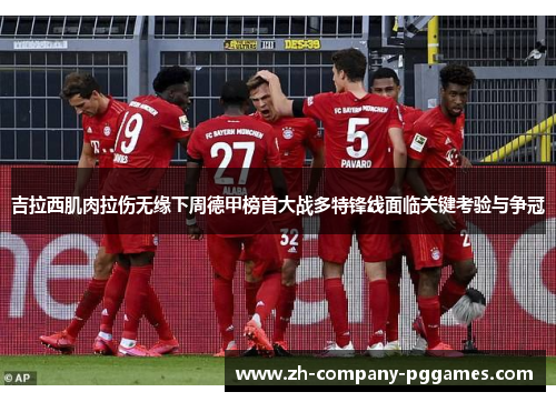 吉拉西肌肉拉伤无缘下周德甲榜首大战多特锋线面临关键考验与争冠