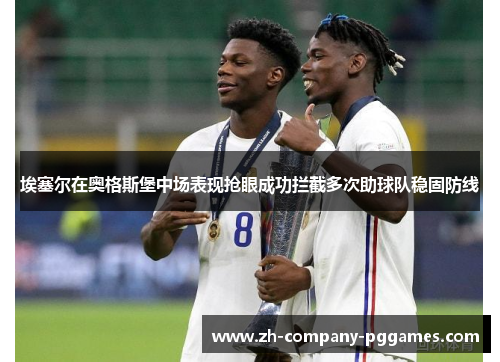 埃塞尔在奥格斯堡中场表现抢眼成功拦截多次助球队稳固防线