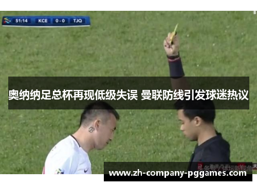 奥纳纳足总杯再现低级失误 曼联防线引发球迷热议 奥纳纳足总杯再现低级失误 曼联防线引发球迷热议