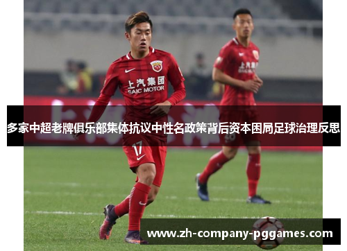多家中超老牌俱乐部集体抗议中性名政策背后资本困局足球治理反思 多家中超老牌俱乐部集体抗议中性名政策背后资本困局足球治理反思