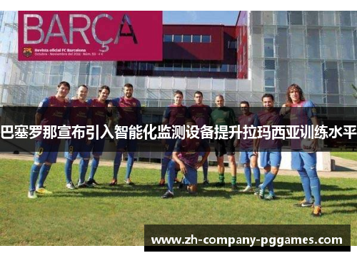 巴塞罗那宣布引入智能化监测设备提升拉玛西亚训练水平 巴塞罗那宣布引入智能化监测设备提升拉玛西亚训练水平