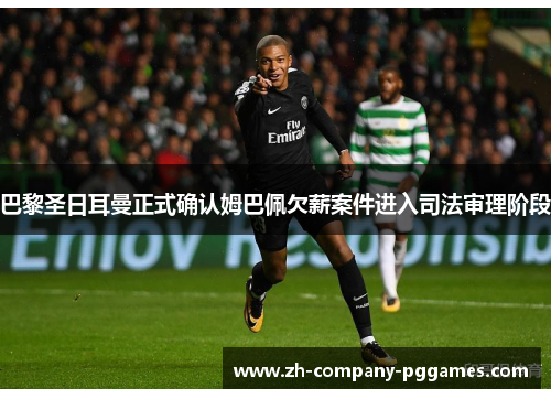 巴黎圣日耳曼正式确认姆巴佩欠薪案件进入司法审理阶段