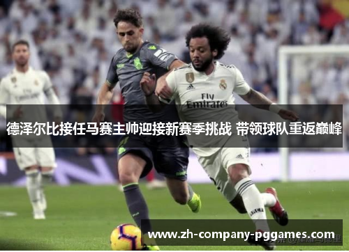 德泽尔比接任马赛主帅迎接新赛季挑战 带领球队重返巅峰 德泽尔比接任马赛主帅迎接新赛季挑战 带领球队重返巅峰
