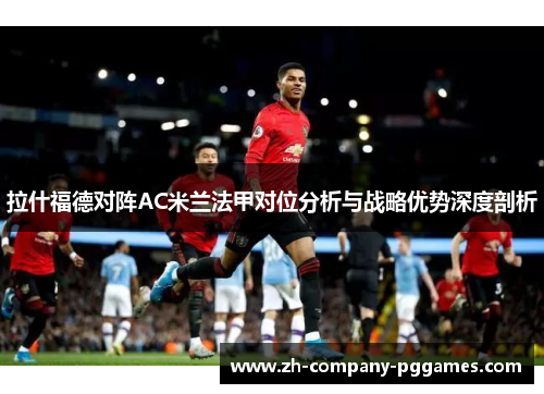 拉什福德对阵AC米兰法甲对位分析与战略优势深度剖析 拉什福德对阵AC米兰法甲对位分析与战略优势深度剖析