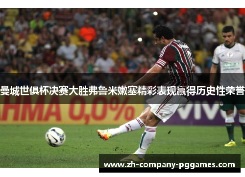 曼城世俱杯决赛大胜弗鲁米嫩塞精彩表现赢得历史性荣誉