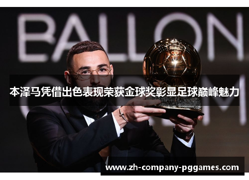 本泽马凭借出色表现荣获金球奖彰显足球巅峰魅力 本泽马凭借出色表现荣获金球奖彰显足球巅峰魅力