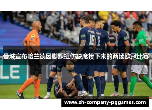 曼城宣布哈兰德因脚踝扭伤缺席接下来的两场欧冠比赛 曼城宣布哈兰德因脚踝扭伤缺席接下来的两场欧冠比赛