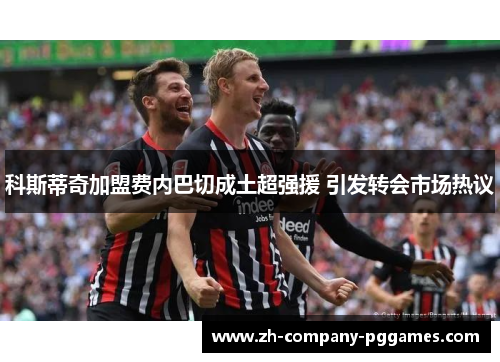 科斯蒂奇加盟费内巴切成土超强援 引发转会市场热议 科斯蒂奇加盟费内巴切成土超强援 引发转会市场热议