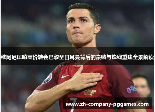 穆阿尼压哨高价转会巴黎圣日耳曼背后的豪赌与锋线重建全景解读 穆阿尼压哨高价转会巴黎圣日耳曼背后的豪赌与锋线重建全景解读