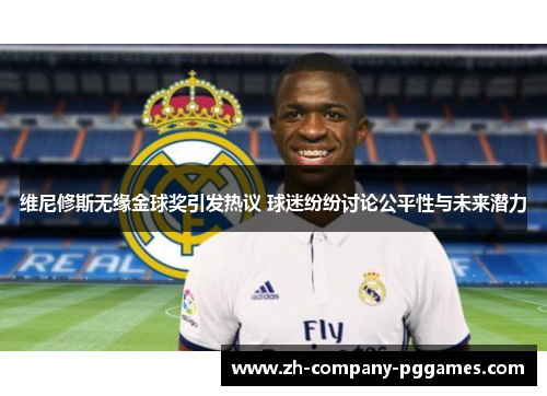 维尼修斯无缘金球奖引发热议 球迷纷纷讨论公平性与未来潜力 维尼修斯无缘金球奖引发热议 球迷纷纷讨论公平性与未来潜力