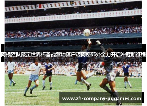 阿根廷队敲定世界杯备战营地落户迈阿密郊外全力开启冲冠新征程