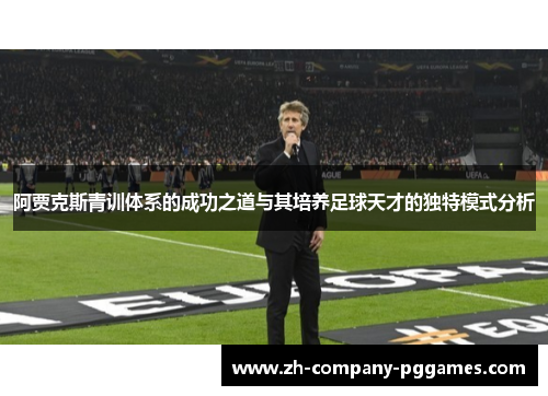 阿贾克斯青训体系的成功之道与其培养足球天才的独特模式分析 阿贾克斯青训体系的成功之道与其培养足球天才的独特模式分析