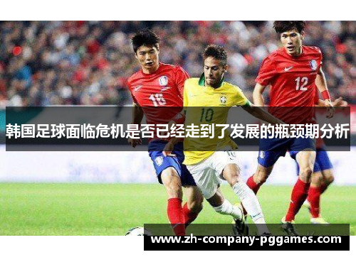 韩国足球面临危机是否已经走到了发展的瓶颈期分析