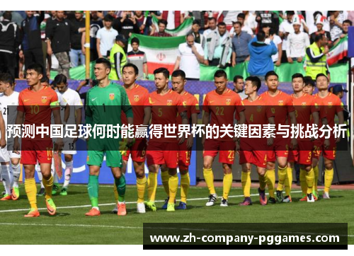 预测中国足球何时能赢得世界杯的关键因素与挑战分析