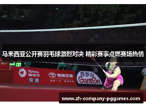 马来西亚公开赛羽毛球激烈对决 精彩赛事点燃赛场热情