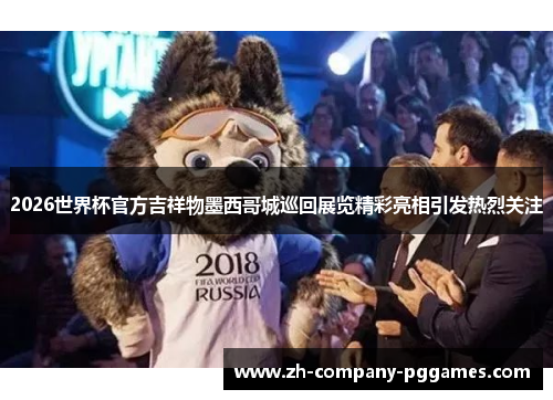 2026世界杯官方吉祥物墨西哥城巡回展览精彩亮相引发热烈关注