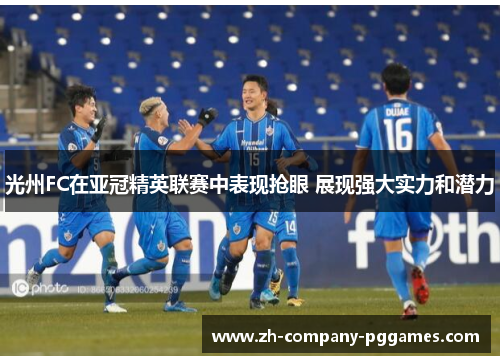 光州FC在亚冠精英联赛中表现抢眼 展现强大实力和潜力