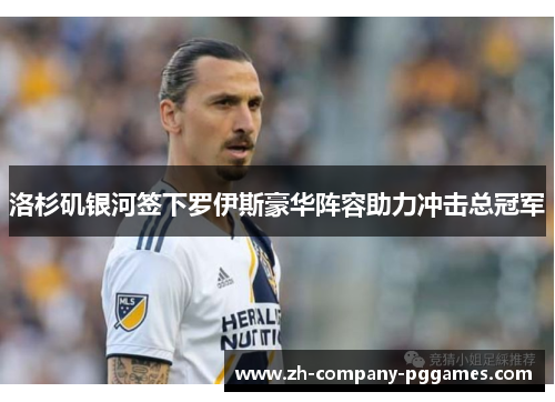 洛杉矶银河签下罗伊斯豪华阵容助力冲击总冠军 洛杉矶银河签下罗伊斯豪华阵容助力冲击总冠军