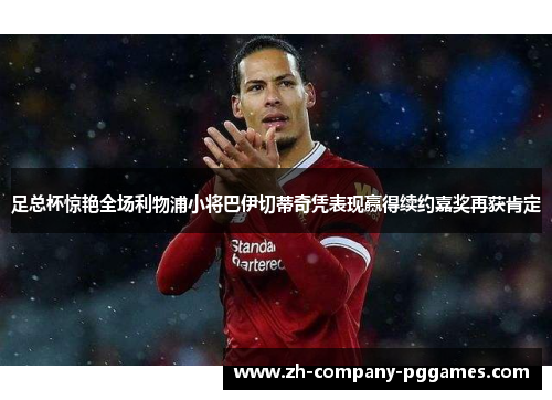 足总杯惊艳全场利物浦小将巴伊切蒂奇凭表现赢得续约嘉奖再获肯定 足总杯惊艳全场利物浦小将巴伊切蒂奇凭表现赢得续约嘉奖再获肯定