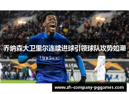 乔纳森大卫里尔连续进球引领球队攻势如潮 乔纳森大卫里尔连续进球引领球队攻势如潮