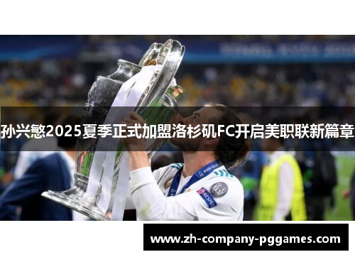 孙兴慜2025夏季正式加盟洛杉矶FC开启美职联新篇章 孙兴慜2025夏季正式加盟洛杉矶FC开启美职联新篇章