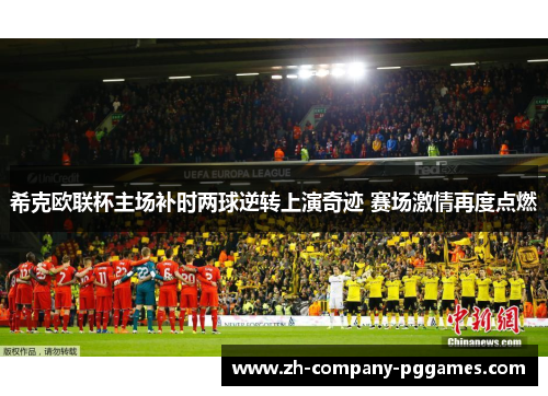 希克欧联杯主场补时两球逆转上演奇迹 赛场激情再度点燃 希克欧联杯主场补时两球逆转上演奇迹 赛场激情再度点燃