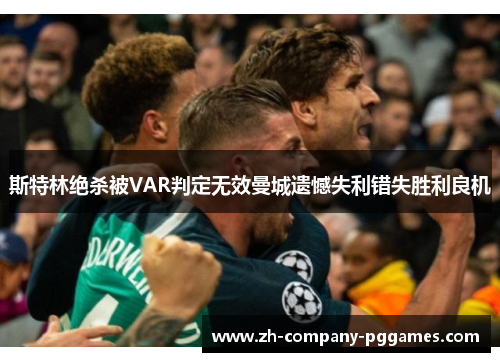 斯特林绝杀被VAR判定无效曼城遗憾失利错失胜利良机 斯特林绝杀被VAR判定无效曼城遗憾失利错失胜利良机