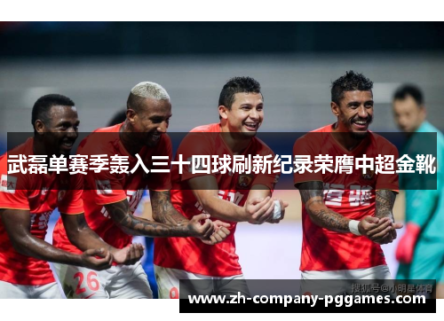 武磊单赛季轰入三十四球刷新纪录荣膺中超金靴 武磊单赛季轰入三十四球刷新纪录荣膺中超金靴