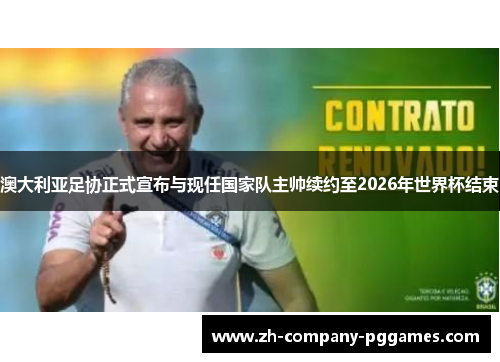 澳大利亚足协正式宣布与现任国家队主帅续约至2026年世界杯结束 澳大利亚足协正式宣布与现任国家队主帅续约至2026年世界杯结束