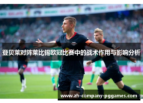 登贝莱对阵莱比锡欧冠比赛中的战术作用与影响分析