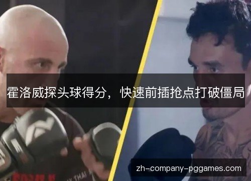 霍洛威探头球得分,快速前插抢点打破僵局 霍洛威探头球得分,快速前插抢点打破僵局