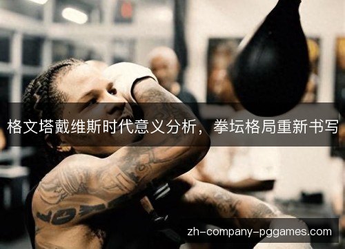 格文塔戴维斯时代意义分析，拳坛格局重新书写