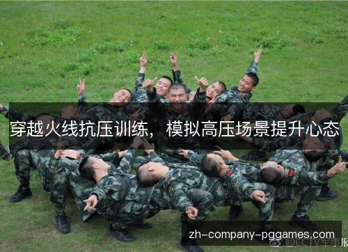 穿越火线抗压训练,模拟高压场景提升心态 穿越火线抗压训练,模拟高压场景提升心态